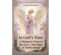In God’s Time: A Woman’s Prayers for Love, Marriage & Motherhood: A Prayer Book for Women Seeking Love, Healing, Protection and Guidance While Trusting God’s Perfect Timing