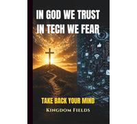 In God We Trust, In Tech We Fear: Staying Human in a World That's Losing It's Soul to Technology (KINGDOM FIELDS Series)