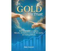 In GOLD We Trust: XAU/USD senza scorciatoie. Metodo, disciplina e controllo del rischio nel trading dell’oro.