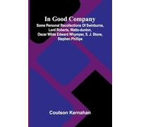 In Good Company: Some Personal Recollections Of Swinburne, Lord Roberts, Watts-Dunton, Oscar Wilde Edward Whymper, S. J. Stone, Stephen Phillips