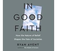 In Good Faith: How the Nature of Belief Shapes the Fate of Societies