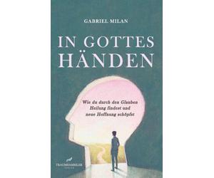 In Gottes Händen: Wie du durch den Glauben Heilung findest und neue Hoffnung schöpfst
