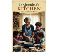 In Grandma's Kitchen: Secrets and Family Flavors: Recipes from Grandma’s Kitchen