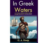In Greek Waters (Edition2024): G A Henty's Maritime Odyssey: Sailing Through Adventures in "In Greek Waters"