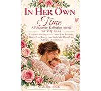 In Her Own Time: A Postpartum Reflection Journal for New Moms: Compassionate Support to Honor Your Recovery, Restore Your Energy, and Find Calm Through the Challenges of Motherhood