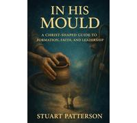 In His Mould: A Christ-Shaped Guide to Formation, Faith, and Leadership