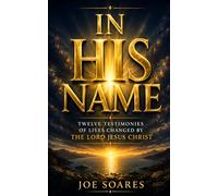 IN HIS NAME: Twelve Testimonies of Lives Changed by the Lord Jesus Christ (Biblical Marriage & Restoration Series)