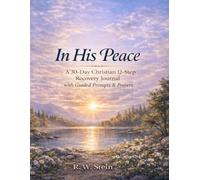 In His Peace A 30-Day Christian 12-Step Recovery Journal: A Faith-Based Guide to Reflection, Prayer, and Healing