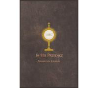 In His Presence - Adoration Journal: A 6x9 wide-ruled, blank, paperback for prayer and quiet reflection with the Blessed Sacrament