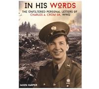 In His Words: The Unfiltered Personal Letters of Charles A. Crum Sr., WWII