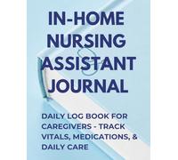 In-Home Nursing Assistant Journal: Daily Log Book for Caregivers - Track Vitals, Medications, & Daily Care