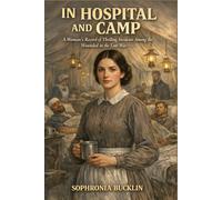 In Hospital and Camp: A Woman’s Record of Thrilling Incidents Among the Wounded In the Late War