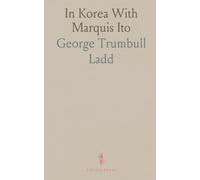 In Korea With Marquis Ito: A firsthand account of diplomacy, power, and Korea’s fate during the imperial contest
