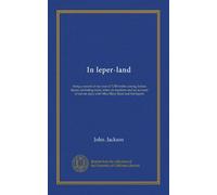 In leper-land: being a record of my tour of 7,000 miles among Indian lepers, including some notes on missions and an account of eleven days with Miss Mary Reed and her lepers