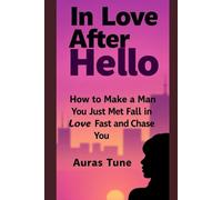 In Love After Hello: How to Make a Man You Just Met Fall in Love Fast and Chase You