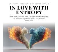 In Love with Entropy: How Love Emerges from Energy’s Deepest Purpose (Entropy - The SENTIENT Series)