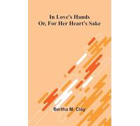 In Love'S Hands: Or, For Her Heart'S Sake