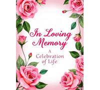 In Loving Memory Rose Funeral Guest Book - Elegant Floral Celebration of Life Sign-In Book: Memorial Service Register & Condolence Keepsake for Family and Friends to Share Thoughts and Tributes