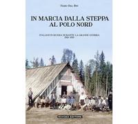 In marcia dalla steppa al Polo Nord. Italiani in Russia durante la Grande Guerra 1914-1919. Ediz. illustrata