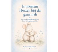 In meinem Herzen bist du ganz nah: Eine kleine Mäusegeschichte über Liebe, Geborgenheit und Mut
