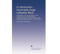 In memoriam, Honorable Hugo Lafayette Black: Proceedings of the bar and officers of the Supreme Court of the United States, proceedings before the ... States, Washington, D.C., April 18, 1972