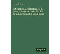 In Memoriam. Memorial Services in Honor of James Abram Garfield the Twentieth President of United States