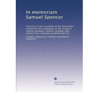 In memoriam Samuel Spencer: Exercises at the unveiling of the monument erected by the employees of the Southern railway company, Atlanta, Georgia, May twenty-first, nineteen hundred and ten