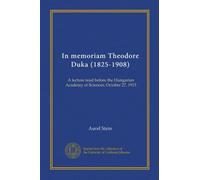 In memoriam Theodore Duka (1825-1908): A lecture read before the Hungarian Academy of Sciences, October 27, 1913