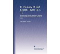 In memory of Bert Leston Taylor (B. L. T.): program and records of a public meeting held in the Blackstone theatre, March 27, 1921