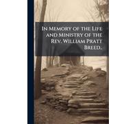 In Memory of the Life and Ministry of the Rev. William Pratt Breed..