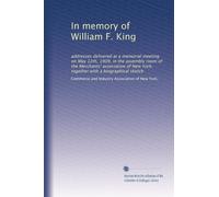 In memory of William F. King: addresses delivered at a memorial meeting on May 12th, 1909, in the assembly room of the Merchants' association of New York; together with a biographical sketch