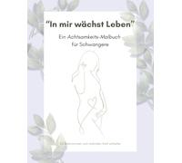 In mir wächst Leben - Ein Achtsamkeits-Malbuch für Schwangere: Zur Ruhe kommen, sich verbinden, Kraft schöpfen - mit liebevollen Illustrationen und Affirmationen