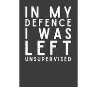 In My Defence I Was Left Unsupervised Notebook - Funny Office Humor Journal for Work | Cute & Cheeky Notebook for Women & Men | Coworker Gift, ... Birthday & Christmas Gifts | 120 Lined Pages
