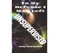 In My defense I Was Left Unsupervised: College Ruled Notebook, Blank Journal, Funny Notebook, 6x9 format, Great Gift, Great for Journalist, Great for Writers