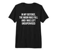 In My Defense The Moon Was Full and I Was Left Unsupervised Camiseta Premium