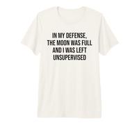 In My Defense The Moon Was Full and I Was Left Unsupervised Camiseta Premium