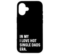 In My I Love Hot Single Dads Era - Divertido Dicho de Humor para Adultos Carcasa para iPhone 16