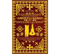 In Nahui Amoxtin Tepozhuipil: Amoxtli Nahui "Spezzare La Croce" Il grande inganno Cristiano Tolemaico/Costantiniano e l'assoluzione del Messia Arameo ... Tepozhuipil (The Four Books Of Ironjacket))