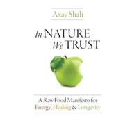 In Nature We Trust: A Raw Food Manifesto For Energy, Healing & Longevity