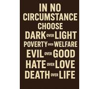 In No Circumstance: Choose Dark over Light, Poverty over Welfare, Evil over Good, Hate over Love, and Death over Life