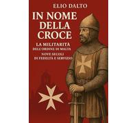 IN NOME DELLA CROCE LA MILITARITA' DELL'ORDINE DI MALTA: NOVE SECOLI DI FEDELTà E SERVIZIO (Storia e Cavalleria)
