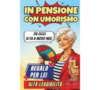 In Pensione Con Umorismo: Un Libro Regalo per Donne in Pensione, Pieno di Buonumore, Sarcasmo e Verità Quotidiane, per Ridere di Più e Brontolare di Meno