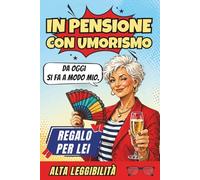 In Pensione Con Umorismo: Un Libro Regalo per Donne in Pensione, Pieno di Buonumore, Sarcasmo e Verità Quotidiane, per Ridere di Più e Brontolare di Meno