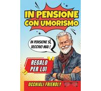 In Pensione Con Umorismo: Un Libro Regalo per Uomini in Pensione, Pieno di Buonumore, Sarcasmo e Verità Quotidiane, per Ridere di Più e Brontolare di Meno