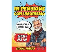 In Pensione Con Umorismo: Un Libro Regalo per Uomini in Pensione, Pieno di Buonumore, Sarcasmo e Verità Quotidiane, per Ridere di Più e Brontolare di Meno