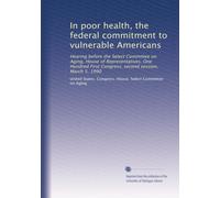 In poor health, the federal commitment to vulnerable Americans: Hearing before the Select Committee on Aging, House of Representatives, One Hundred First Congress, second session, March 5, 1990