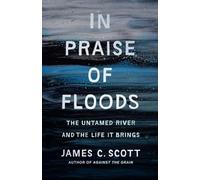 In Praise of Floods: The Untamed River and the Life It Brings (Yale Agrarian Studies Series)