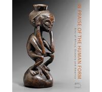 In praise of the human form. Arts of Africa, Oceania and America. Ediz. a colori: Josette and Jean-Claude Weill Collection