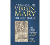 In Praise of the Virgin Mary, the God-Bearer: Alan of Lille’s Concise Elucidation of the Song of Songs (Cistercian Fathers Series)