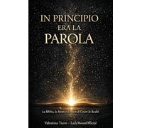 IN PRINCIPIO ERA LA PAROLA. La Bibbia, la Mente e il Potere di Creare la Realtà